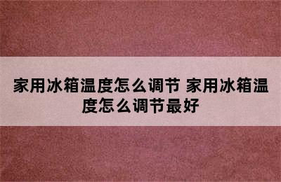 家用冰箱温度怎么调节 家用冰箱温度怎么调节最好